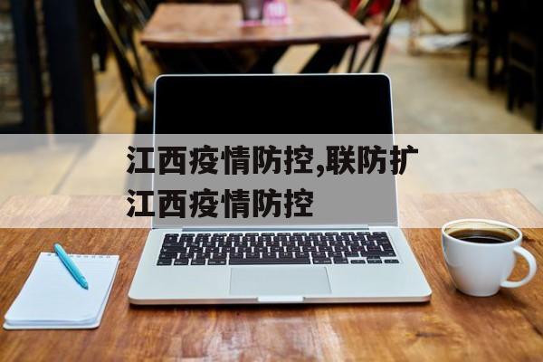 江西疫情防控,联防扩江西疫情防控