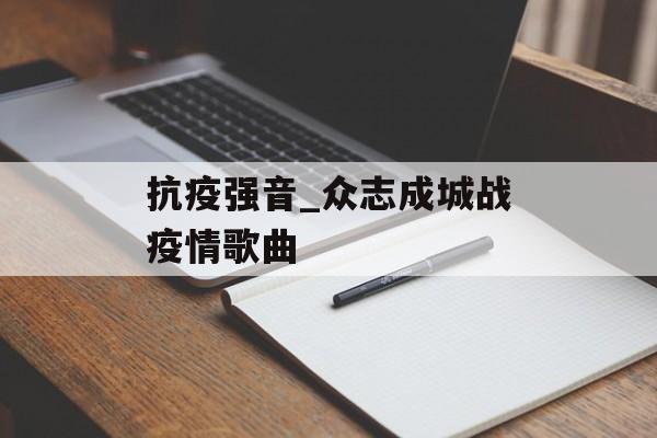 抗疫强音_众志成城战疫情歌曲