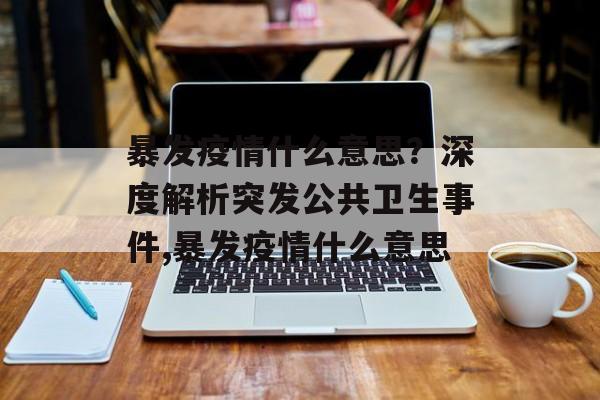 暴发疫情什么意思？深度解析突发公共卫生事件,暴发疫情什么意思